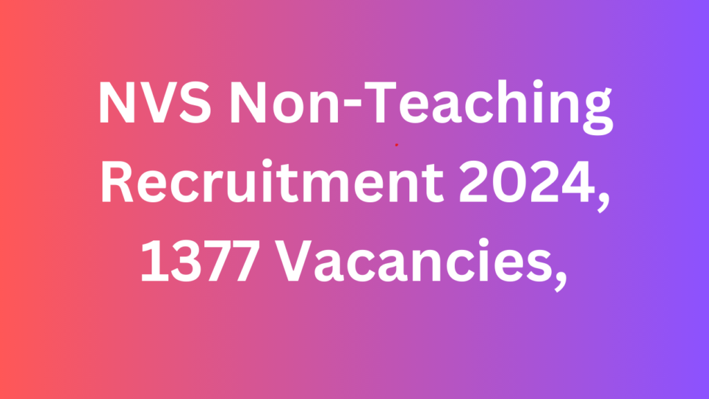 NVS Non-Teaching Recruitment 2024, 1377 Vacancies, Eligibility, Fee, Salary 
